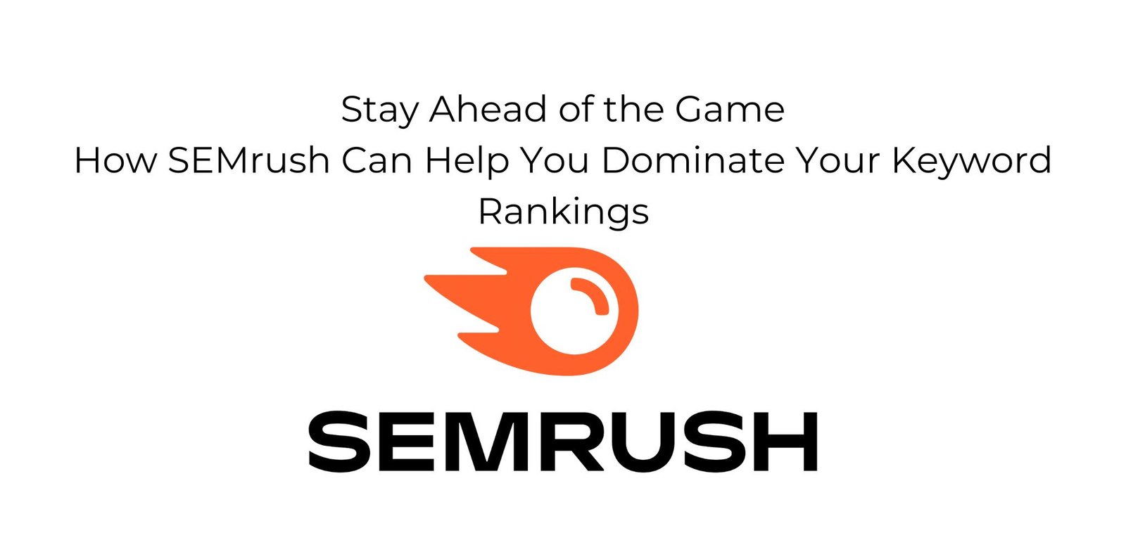 Stay Ahead of the Game - How SEMrush Can Help You Dominate Your Keyword Rankings