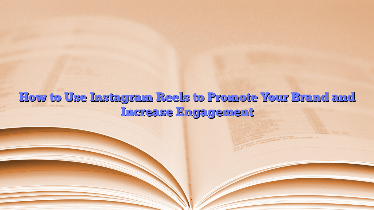 How to Use Instagram Reels to Promote Your Brand and Increase Engagement