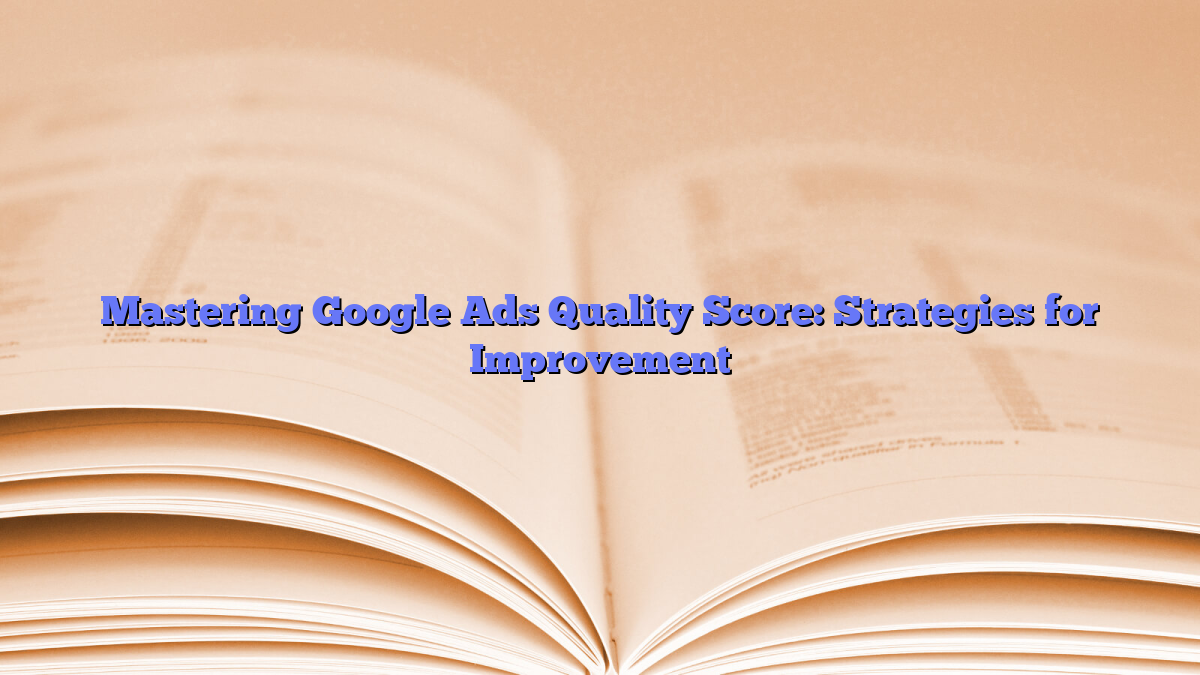 Mastering Google Ads Quality Score: Strategies for Improvement