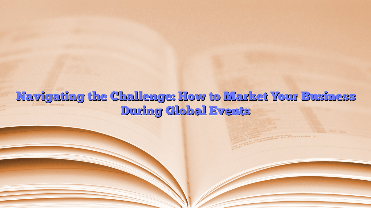 Navigating the Challenge: How to Market Your Business During Global Events