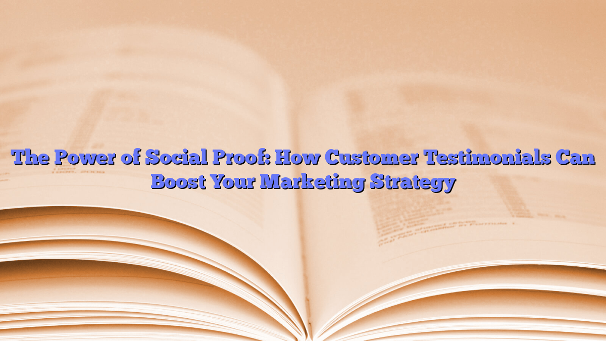 The Power of Social Proof: How Customer Testimonials Can Boost Your Marketing Strategy