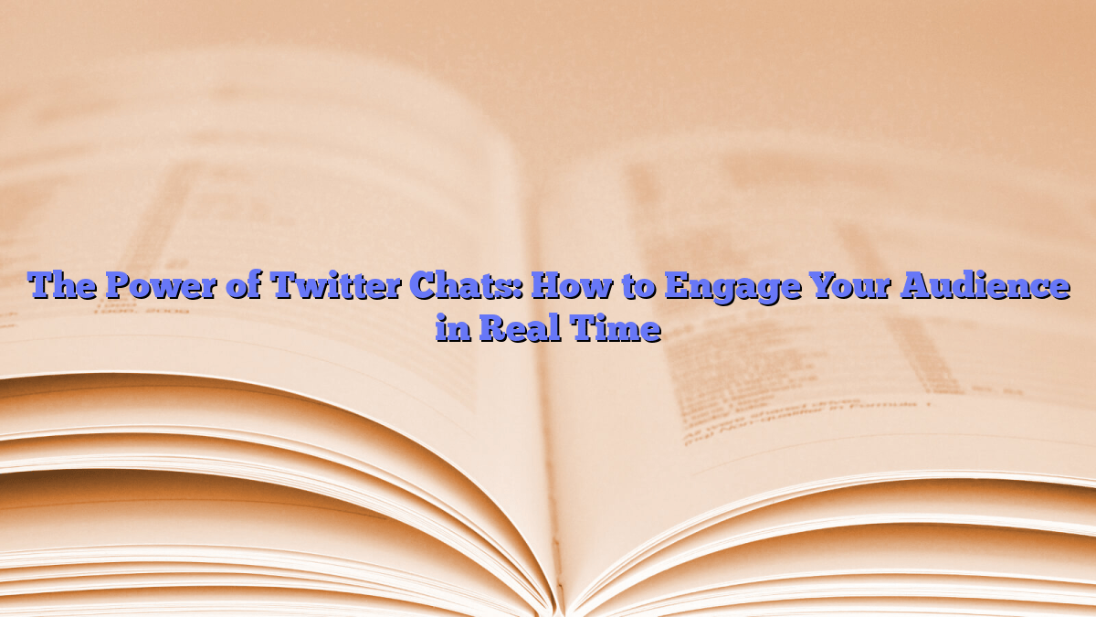The Power of Twitter Chats: How to Engage Your Audience in Real Time