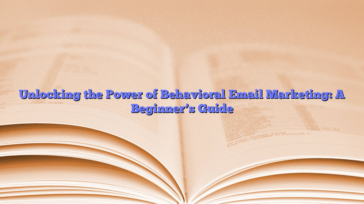 Unlocking the Power of Behavioral Email Marketing: A Beginner’s Guide
